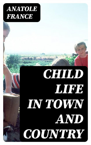 Anatole France: Child Life in Town and Country