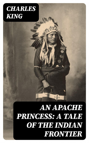 Charles King: An Apache Princess: A Tale of the Indian Frontier