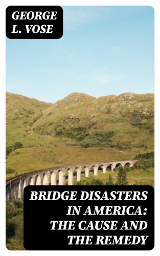 George L. Vose: Bridge Disasters in America: The Cause and the Remedy