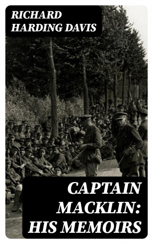 Richard Harding Davis: Captain Macklin: His Memoirs