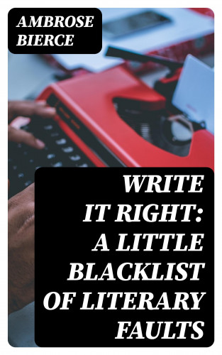 Ambrose Bierce: Write It Right: A Little Blacklist of Literary Faults