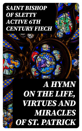 active 6th century Bishop of Sletty Saint Fiech: A Hymn on the Life, Virtues and Miracles of St. Patrick