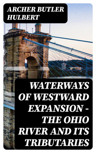 Archer Butler Hulbert: Waterways of Westward Expansion - The Ohio River and its Tributaries