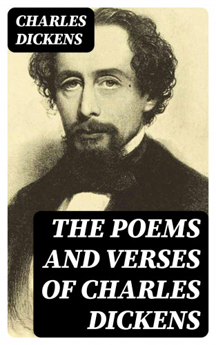 Charles Dickens: The Poems and Verses of Charles Dickens