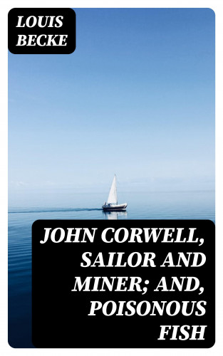Louis Becke: John Corwell, Sailor And Miner; and, Poisonous Fish