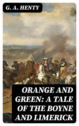 G. A. Henty: Orange and Green: A Tale of the Boyne and Limerick