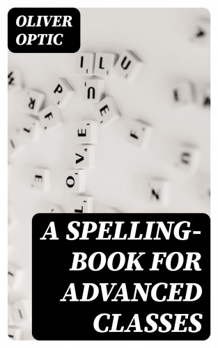 Oliver Optic: A Spelling-Book for Advanced Classes