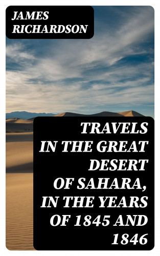 James Richardson: Travels in the Great Desert of Sahara, in the Years of 1845 and 1846
