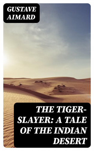 Gustave Aimard: The Tiger-Slayer: A Tale of the Indian Desert