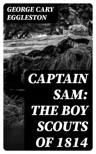 George Cary Eggleston: Captain Sam: The Boy Scouts of 1814