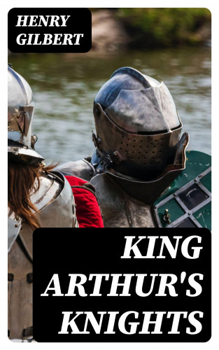 Henry Gilbert: King Arthur's Knights