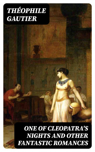 Théophile Gautier: One of Cleopatra's Nights and Other Fantastic Romances