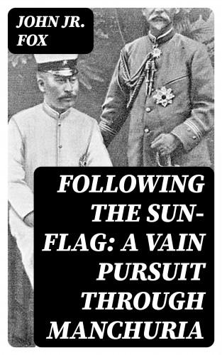 Jr. John Fox: Following the Sun-Flag: A Vain Pursuit Through Manchuria