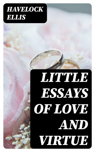 Havelock Ellis: Little Essays of Love and Virtue