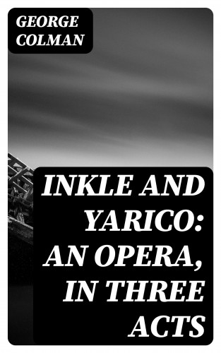 George Colman: Inkle and Yarico: An opera, in three acts
