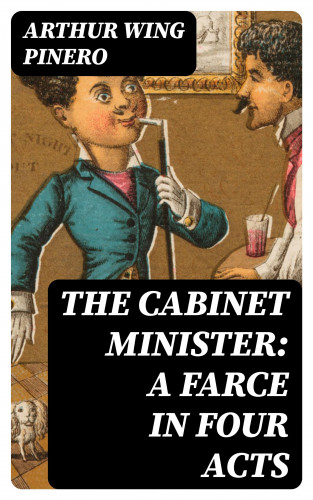 Arthur Wing Pinero: The Cabinet Minister: A farce in four acts