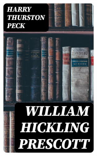 Harry Thurston Peck: William Hickling Prescott