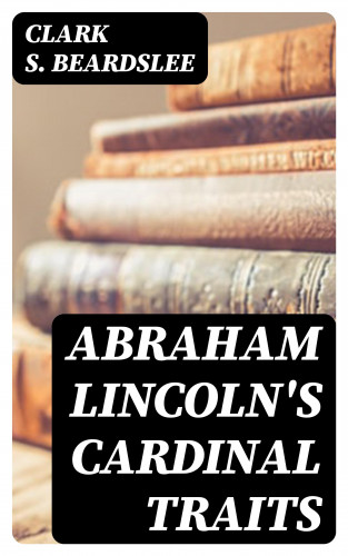 Clark S. Beardslee: Abraham Lincoln's Cardinal Traits