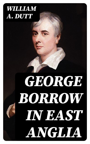 William A. Dutt: George Borrow in East Anglia