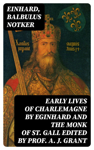 Einhard, Balbulus Notker: Early Lives of Charlemagne by Eginhard and the Monk of St Gall edited by Prof. A. J. Grant
