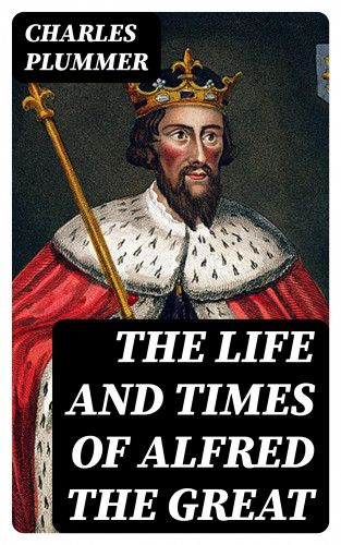 Charles Plummer: The Life and Times of Alfred the Great