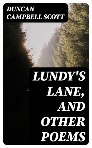 Duncan Campbell Scott: Lundy's Lane, and Other Poems