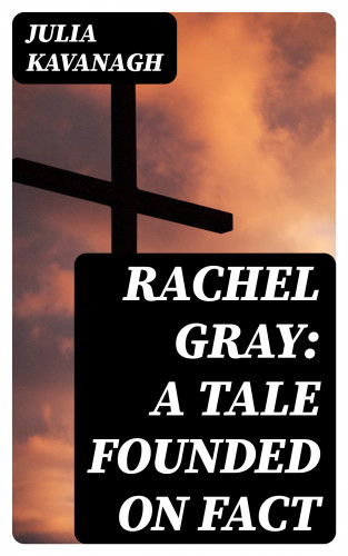 Julia Kavanagh: Rachel Gray: A Tale Founded on Fact