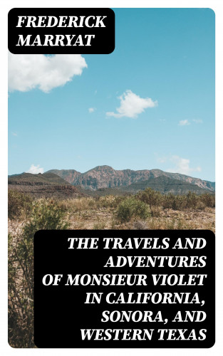 Frederick Marryat: The Travels and Adventures of Monsieur Violet in California, Sonora, and Western Texas