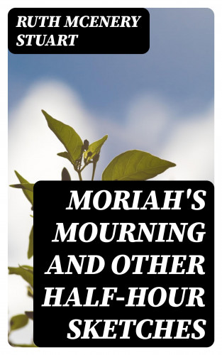Ruth McEnery Stuart: Moriah's Mourning and Other Half-Hour Sketches