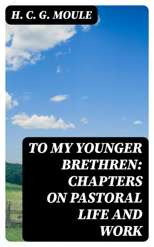 H. C. G. Moule: To My Younger Brethren: Chapters on Pastoral Life and Work