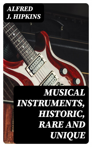 Alfred J. Hipkins: Musical Instruments, Historic, Rare and Unique