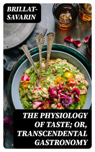 Brillat-Savarin: The Physiology of Taste; Or, Transcendental Gastronomy