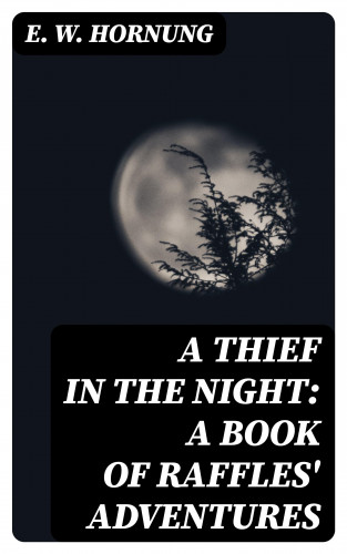 E. W. Hornung: A Thief in the Night: A Book of Raffles' Adventures
