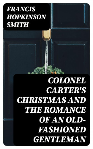 Francis Hopkinson Smith: Colonel Carter's Christmas and The Romance of an Old-Fashioned Gentleman