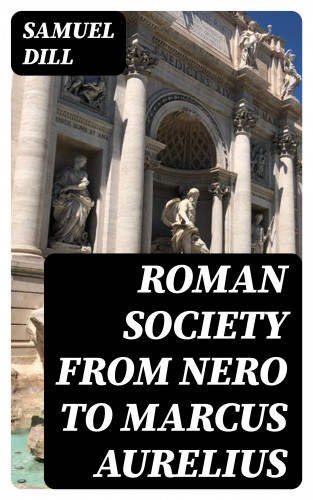 Samuel Dill: Roman Society from Nero to Marcus Aurelius