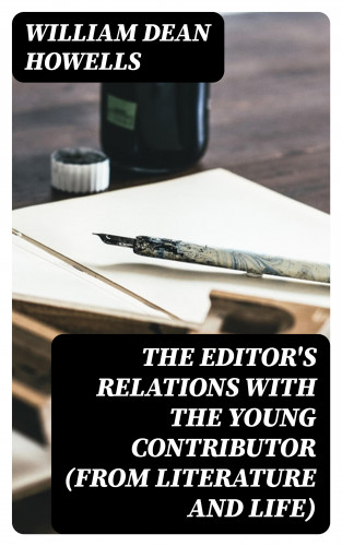 William Dean Howells: The Editor's Relations with the Young Contributor (from Literature and Life)