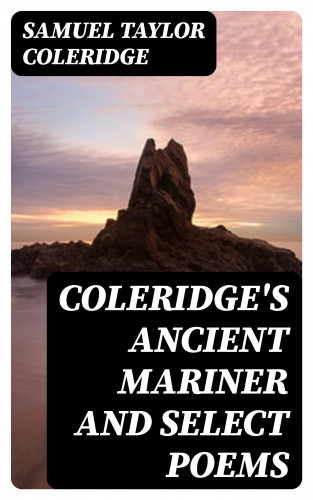 Samuel Taylor Coleridge: Coleridge's Ancient Mariner and Select Poems