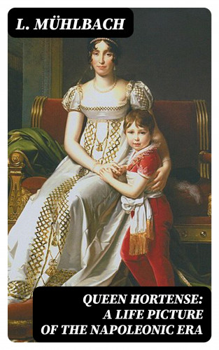 L. Mühlbach: Queen Hortense: A Life Picture of the Napoleonic Era