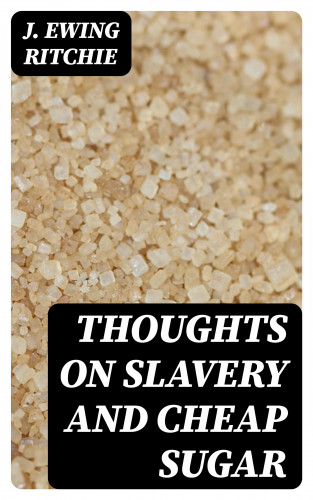 J. Ewing Ritchie: Thoughts on Slavery and Cheap Sugar