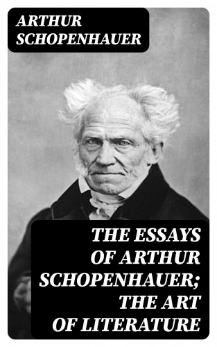 Arthur Schopenhauer: The Essays of Arthur Schopenhauer; The Art of Literature