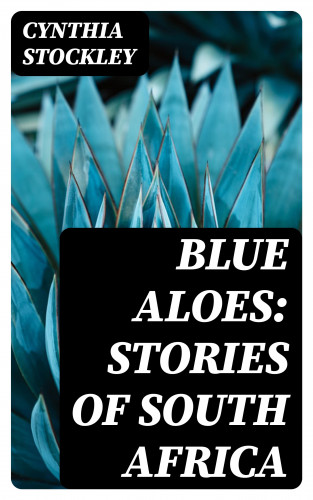 Cynthia Stockley: Blue Aloes: Stories of South Africa