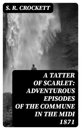 S. R. Crockett: A Tatter of Scarlet: Adventurous Episodes of the Commune in the Midi 1871