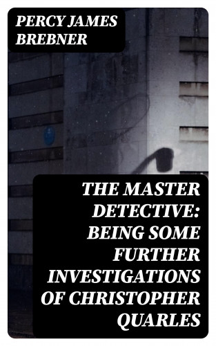 Percy James Brebner: The Master Detective: Being Some Further Investigations of Christopher Quarles
