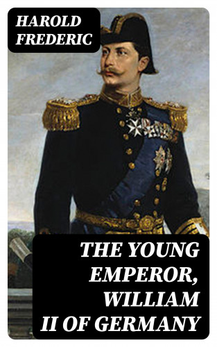 Harold Frederic: The Young Emperor, William II of Germany