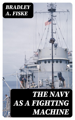 Bradley A. Fiske: The Navy as a Fighting Machine