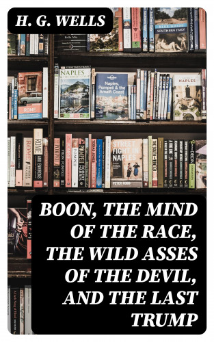 H. G. Wells: Boon, The Mind of the Race, The Wild Asses of the Devil, and The Last Trump