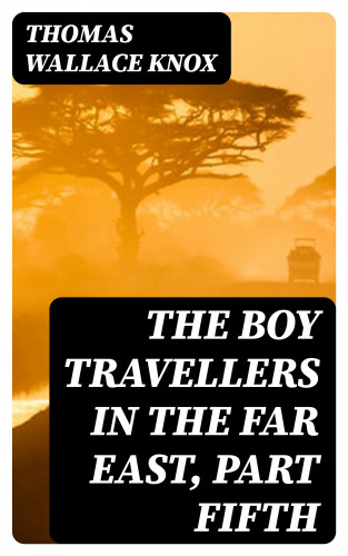 Thomas Wallace Knox: The Boy Travellers in the Far East, Part Fifth