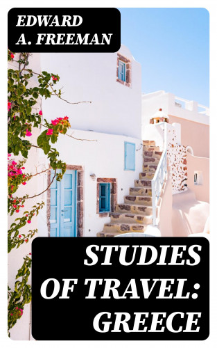 Edward A. Freeman: Studies of Travel: Greece