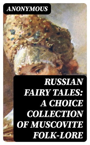 Anonymous: Russian Fairy Tales: A Choice Collection of Muscovite Folk-lore