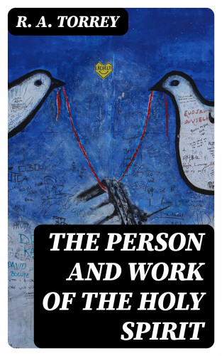 R. A. Torrey: The Person and Work of The Holy Spirit